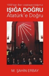 1939’dan Beri Uzaklaştırıldığımız Işığa Doğru Atatürk’e Doğru - Yazarın Kendi Yayınevi - M. Şahin Erbay