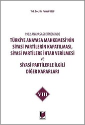 1982 Anayasası Döneminde Türkiye Anayasa Mahkemesi’nin Siyasi Partilerin Kapatılması, Siyasi Partilere İhtar Verilmesi ve Siyasi Partilerle İlgili Diğer Kararları Cilt 8 - 1
