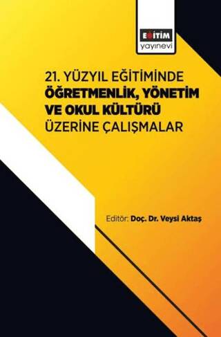 21. Yüzyıl Eğitiminde Öğretmenlik, Yönetim ve Okul Kültürü Üzerine Çalışmalar - 1