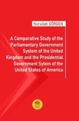 A Comparative Study of the Parliamentary Government System of the United Kingdom and the Presidential Government System of the United States of America - Legem Yayınevi