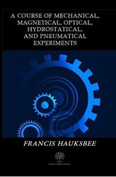 A Course of Mechanical Magnetical Optical Hydrostatical and Pneumatical Experiments - 1
