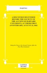 A Discourse Delivered Before the Society of the Alumni of Harvard University, at Their First Anniversary, August 23, 1842 - Capitol Books