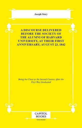 A Discourse Delivered Before the Society of the Alumni of Harvard University, at Their First Anniversary, August 23, 1842 - 1