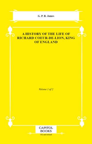 A History of the Life of Richard Coeur-De-Lion, King of England - 1