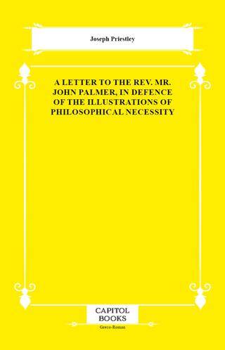 A Letter to the Rev. Mr. John Palmer, in Defence of the Illustrations of Philosophical Necessity - 1