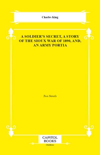 A Soldier`s Secret, a Story of the Sioux War of 1890, And, an Army Portia - 1