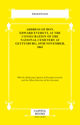 Address of Hon. Edward Everett, at the Consecration of the National Cemetery at Gettysburg, 19th November, 1863 - Capitol Books