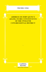 Address of John Quincy Adams, to His Constituents of the Twelfth Congressional District - Capitol Books