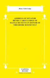 Address of Senator Henry Cabot Lodge of Massachusetts in Honor of Theodore Roosevelt - Capitol Books