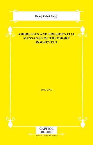 Addresses and Presidential Messages of Theodore Roosevelt - 1