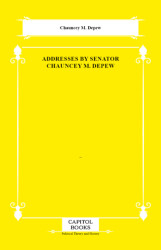 Addresses by Senator Chauncey M. Depew - Capitol Books