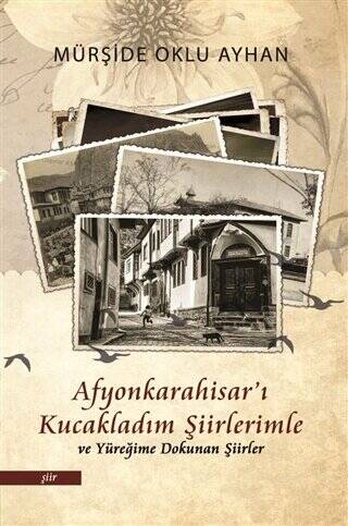 Afyonkarahisar`ı Kucakladım Şiirlerimle ve Yüreğime Dokunan Şiirler - 1