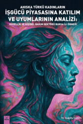 Ahıska Türkü Kadınların İşgücü Piyasasına Katılım ve Uyumlarının Analizi: Güzellik ve Kişisel Bakım Sektörü – Bursa İli Örneği - Dora Basım Yayın
