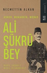 Ali Şükrü Bey - Asker, Muharrir, Mebus - 1