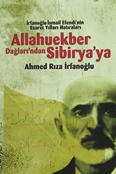 Allahuekber Dağları`ndan Sibirya`ya - İrfanoglu İsmail Efendi`nin Esaret Yılları Hatıraları - 1