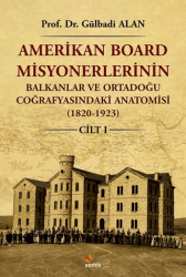 Amerikan Board Misyonerlerinin Balkanlar ve Ortadoğu Coğrafyasındaki Anatomisi 1820-1923 Cilt I - Kriter Yayınları