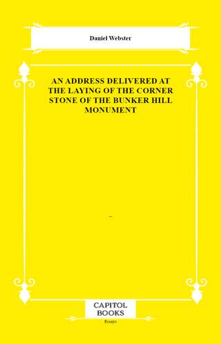 An Address Delivered at the Laying of the Corner Stone of the Bunker Hill Monument - 1