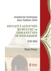 Anadolu’da Yazılmayan Alevi Türklerin Tarihi - Devlet-i Aliye`nin Kuruluşu ve Osmanlı`nın Sünnileşmesi 1240-1826 - Deniz Yayınevi
