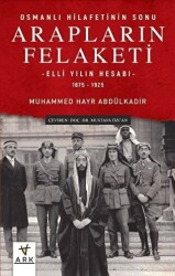 Arapların Felaketi: Osmanlı Hilafetinin Sonu - Elli Yılın Hesabı 1875 - 1925 - 1