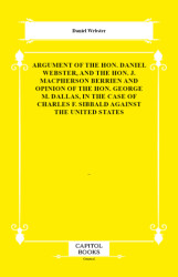 Argument of the Hon. Daniel Webster, and the Hon. J. Macpherson Berrien and Opinion of the Hon. George M. Dallas, in the Case of Charles F. Sibbald Against the United States - Capitol Books