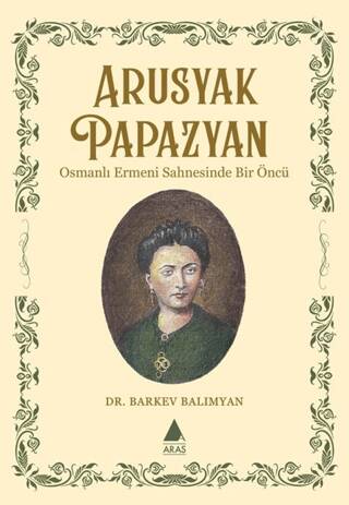 Arusyak Papazyan- Osmanlı Ermeni Sahnesinde Bir Öncü - 1