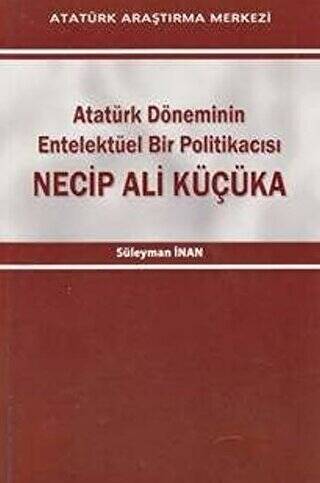 Atatürk Döneminin Entelektüel Bir Politikacısı Necip Ali Küçüka - 1