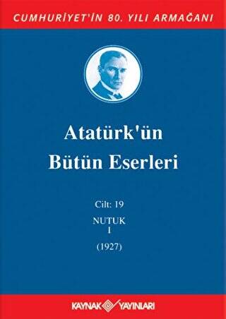 Atatürk`ün Bütün Eserleri Cilt: 19 Nutuk 1 - 1927 - 1