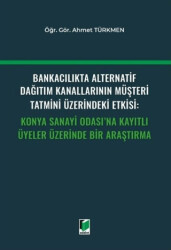 Bankacılıkta Alternatif Dağıtım Kanallarının Müşteri Tatmini Üzerindeki Etkisi: Konya Sanayi Odası`na Kayıtlı Üyeler Üzerinde Bir Araştırma - 1