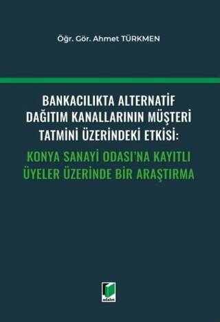 Bankacılıkta Alternatif Dağıtım Kanallarının Müşteri Tatmini Üzerindeki Etkisi: Konya Sanayi Odası`na Kayıtlı Üyeler Üzerinde Bir Araştırma - 1