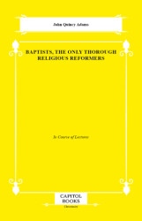 Baptists, the Only Thorough Religious Reformers - Capitol Books