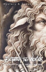 Between Two Worlds: The Weird Tales of Arthur Machen - Wordsworth Classics