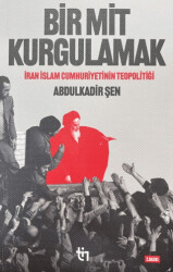 Bir Mit Kurgulamak – İran İslam Cumhuriyetinin Teopolitiği - Tin Yayınları
