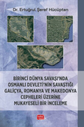 Birinci Dünya Savaşı’nda Osmanlı Devleti’nin Savaştığı Galiçya, Romanya ve Makedonya Cepheleri Üzerine Mukayeseli Bir İnceleme - Nobel Bilimsel Eserler