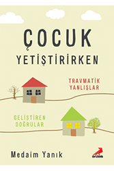 Çocuk Yetiştirirken - Travmatik Yanlışlar, Geliştiren Doğrular - 1