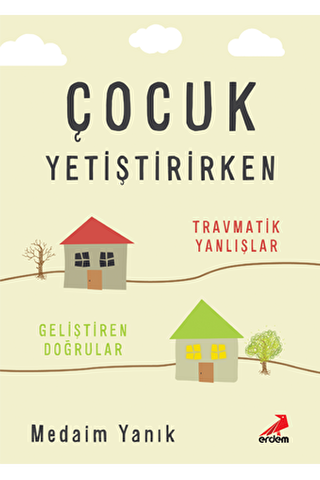 Çocuk Yetiştirirken - Travmatik Yanlışlar, Geliştiren Doğrular - 1