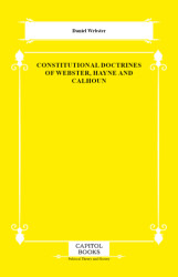 Constitutional Doctrines of Webster, Hayne and Calhoun - Capitol Books