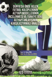 Dünya’da Önde Gelen Futbol Kulüplerinin Altyapı Modellerinin İncelenmesi ve Türkiye’deki Altyapı Anlayışının Karşılaştırmalı Analizi - Efe Akademi Yayınları