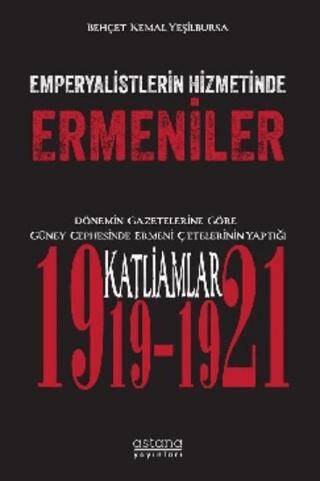 Emperyalistlerin Hizmetinde Ermeniler - Dönemin Gazetelerine Göre Güney Cephesinde Ermeni Çetelerinin Yaptığı Katliamlar 1919-1921 - 1