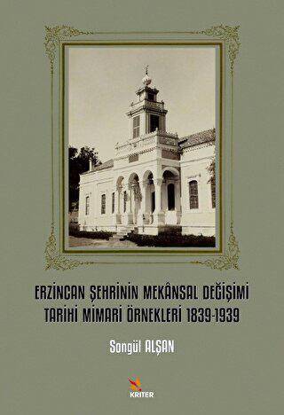 Erzincan Şehrinin Mekansal Değişimi Tarihi Mimari Örnekleri 1839-1939 - 1