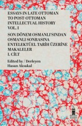 Essays in Late Ottoman to Post-Ottoman Intellectual History, Vol. I - Son Dönem Osmanlı`sından Osmanlı Sonrasına Entelektüel Tarih Üzerine Makaleler, I. Cilt - 1