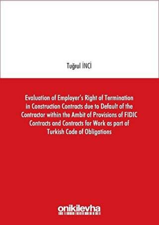 Evaluation of Employer`s Right of Termination in Construction Contracts due to Default of the Contractor within the Ambit of Provisions of FIDIC Contracts and Contracts for Work as part of Turkish Code of Obligations - 1