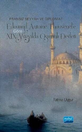 Fransız Seyyah ve Diplomat Édouard Antoine Thouvenel’e Göre 19. Yüzyılda Osmanlı Devleti - 1