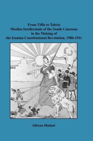 From Tiflis to Tabriz Muslim Intellectuals of the South Caucasus in the Making of the Iranian Constitutional Revolution, 1906-1911 - 1