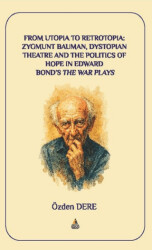 From Utopia to Retrotopia: Zygmunt Bauman, Dystopian Theatre and the Politics of Hope in Edward Bond`s The War Plays - Asos Yayınları