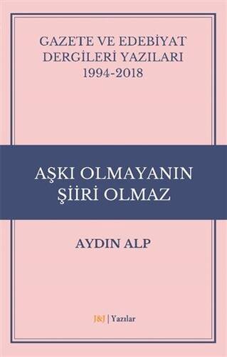 Gazete ve Edebiyat Dergileri Yazıları 1994-2018 - Aşkı Olmayanın Şiiri Olmaz - 1
