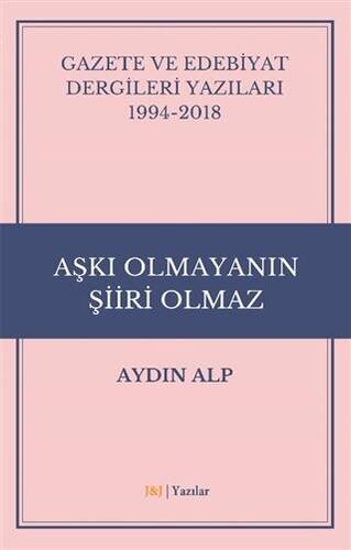 Gazete ve Edebiyat Dergileri Yazıları 1994-2018 - Aşkı Olmayanın Şiiri Olmaz - 1