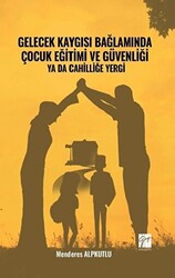 Gelecek Kaygısı Bağlamında Çocuk Eğitimi ve Güvenliği Ya Da Cahilliğe Yergi - Gazi Kitabevi