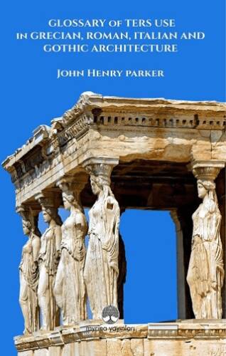 Glossary Of Term Use in Grecıan, Roman, Ita-lian And Gothic Archiıtecture - 1