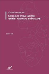 Gölgenin Kadınları: Türk Gölge Oyunu Üzerine Feminist Kuramsal Bir İnceleme - Paradigma Akademi Yayınları