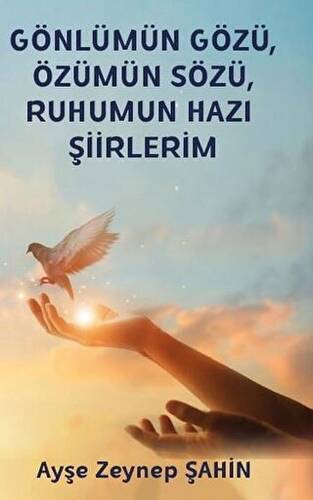 Gönlümün Gözü, Özümün Sözü, Ruhumun Hazı Şiirlerim - 1